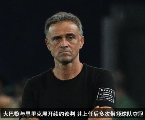 大巴黎与恩里克展开续约谈判 其上任后多次带领球队夺冠